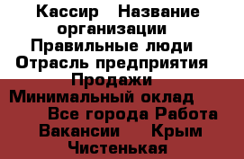 Кассир › Название организации ­ Правильные люди › Отрасль предприятия ­ Продажи › Минимальный оклад ­ 20 000 - Все города Работа » Вакансии   . Крым,Чистенькая